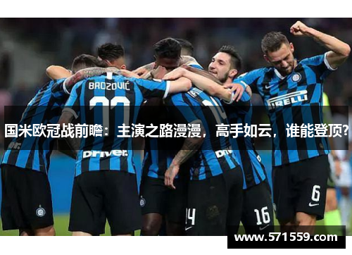 国米欧冠战前瞻：主演之路漫漫，高手如云，谁能登顶？