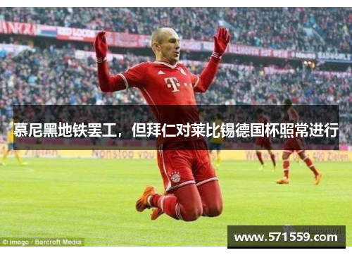 慕尼黑地铁罢工，但拜仁对莱比锡德国杯照常进行