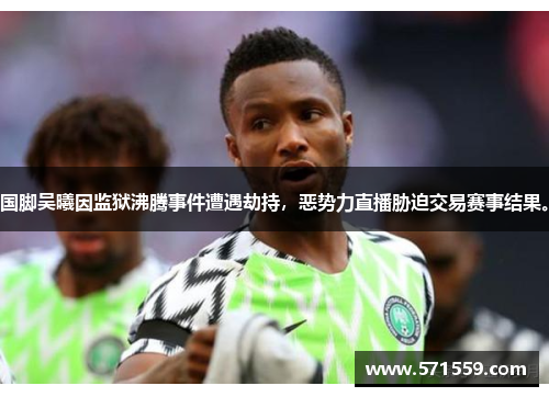 国脚吴曦因监狱沸腾事件遭遇劫持，恶势力直播胁迫交易赛事结果。